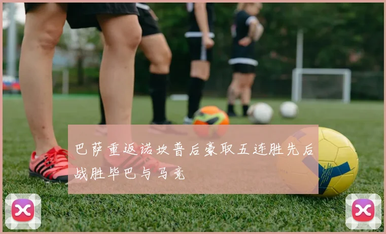巴萨重返诺坎普后豪取五连胜先后战胜毕巴与马竞