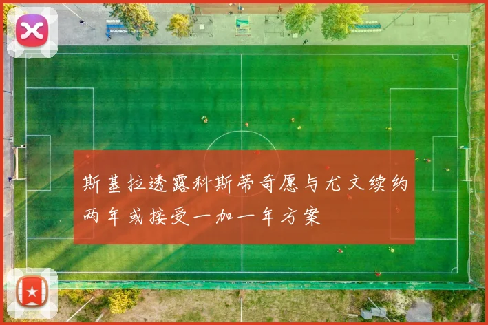 斯基拉透露科斯蒂奇愿与尤文续约两年或接受一加一年方案