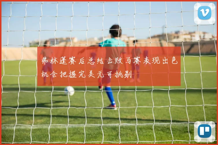 弗林蓬赛后总结击败马赛表现出色机会把握完美无可挑剔