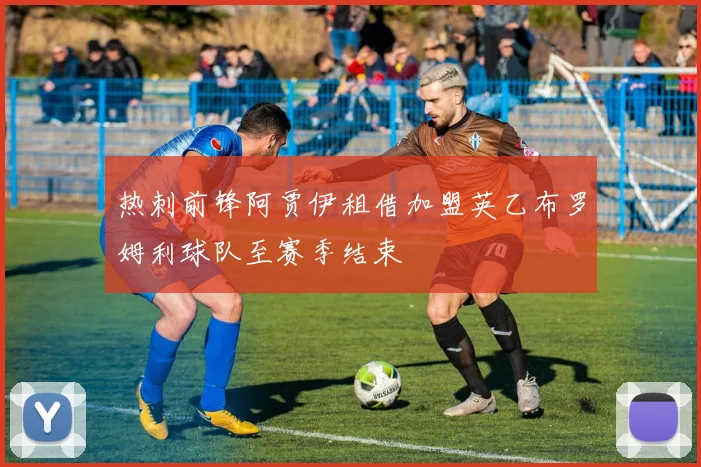 热刺前锋阿贾伊租借加盟英乙布罗姆利球队至赛季结束