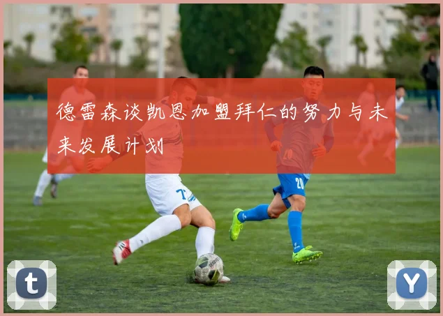 德雷森谈凯恩加盟拜仁的努力与未来发展计划
