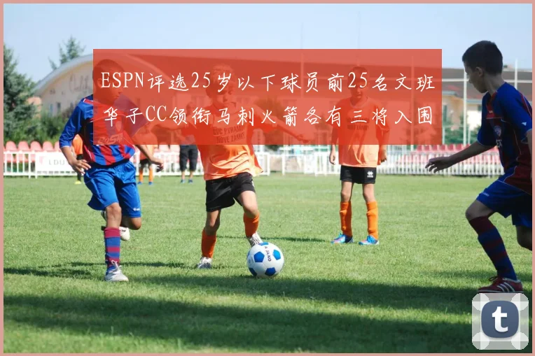 ESPN评选25岁以下球员前25名文班华子CC领衔马刺火箭各有三将入围