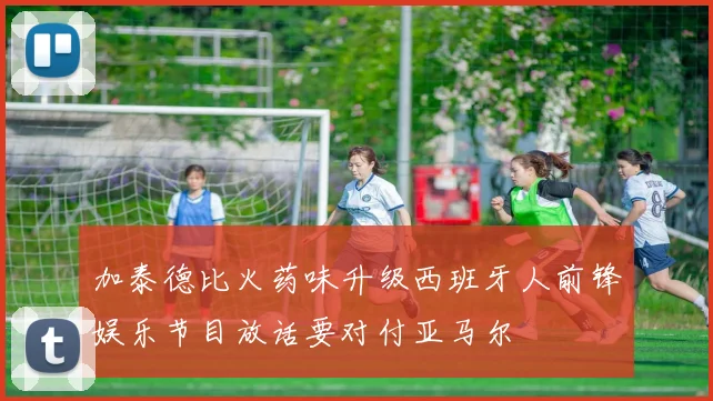 加泰德比火药味升级西班牙人前锋娱乐节目放话要对付亚马尔