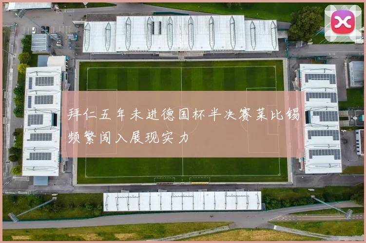 拜仁五年未进德国杯半决赛莱比锡频繁闯入展现实力