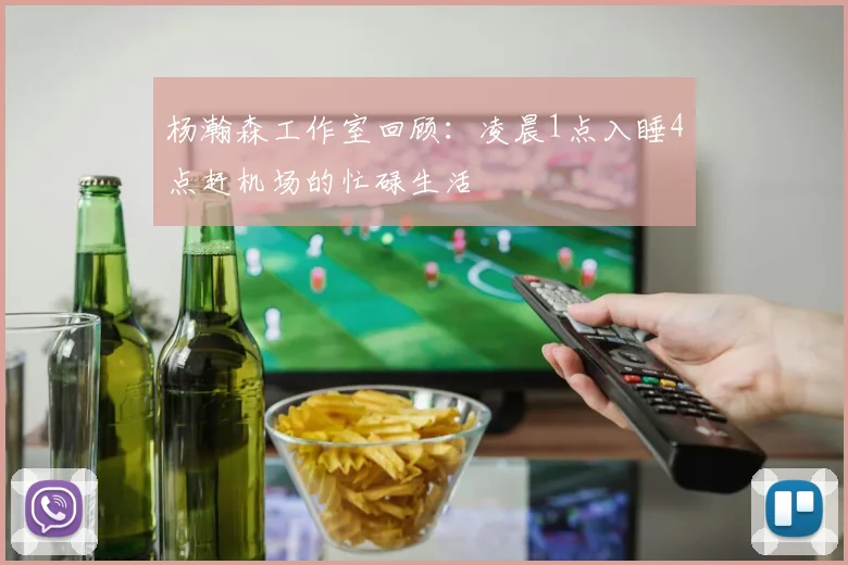 杨瀚森工作室回顾：凌晨1点入睡4点赶机场的忙碌生活