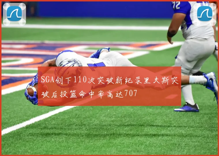 SGA创下110次突破新纪录里夫斯突破后投篮命中率高达707